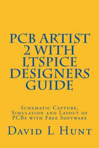 Kniha PCBArtist 2 with LTSpice Designers Guide: Schematic Capture, Simulation and Layout of PCBs with Free Software David Lee Hunt