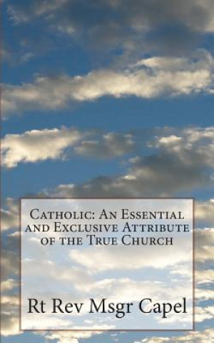 Carte Catholic: An Essential and Exclusive Attribute of the True Church Rt Rev Msgr Capel