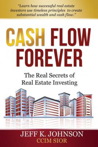 Kniha Cash Flow Forever!: The Real Secrets of Real Estate Investing Jeff K Johnson CCIM S