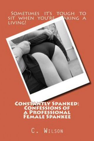 Книга Constantly Spanked: Confessions of a Professional Female Spankee: Details and Descriptions C. Wilson