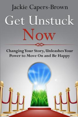 Könyv Get Unstuck Now: Changing Your Story, Unleashes Your Power to Move On and Be Happy Jackie Capers-Brown