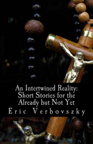 Kniha An Intertwined Reality: Short Stories for the Already but Not Yet Eric Verbovszky