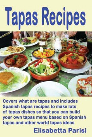 Carte Tapas Recipes: Covers what are tapas and includes Spanish tapas recipes, to make lots of tapas dishes, so that you can build your own Elisabetta Parisi