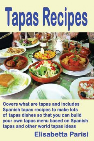 Książka Tapas Recipes: Covers what are tapas and includes Spanish tapas recipes, to make lots of tapas dishes, so that you can build your own Elisabetta Parisi