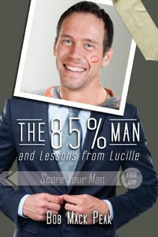Carte The 85% Man and Lessons from Lucille: The Ultimate Guide to Love Long and Prosper Bob Mack Peak