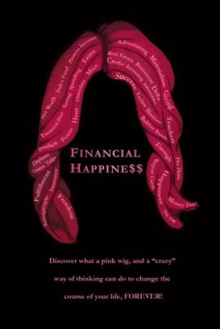 Carte Financial Happine$$: Discover what a pink wig, and a "crazy" way of thinking can do to change the course of your life, FOREVER! Mike Finley