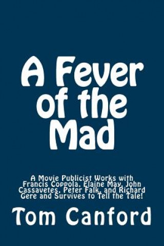 Könyv A Fever of the Mad: A Movie Publicist Works with Francis Coppola, Elaine May, John Cassavetes, Peter Falk, and Richard Gere and Survives t Tom Canford