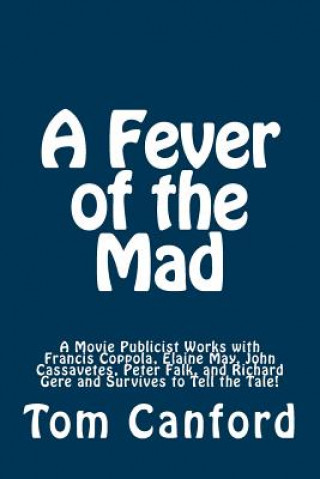 Kniha A Fever of the Mad: A Movie Publicist Works with Francis Coppola, Elaine May, John Cassavetes, Peter Falk, and Richard Gere and Survives t Tom Canford