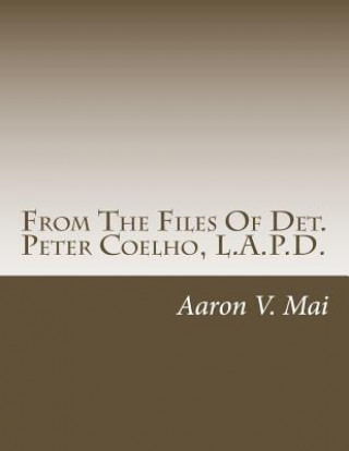 Kniha From The Files Of Det. Peter Coelho, L.A.P.D. Aaron V Mai