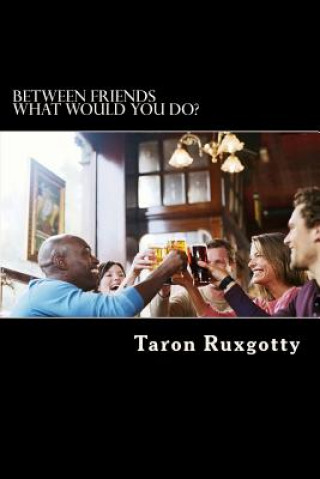Könyv Between Friends: What would you do? MR Taron Ruxgotty