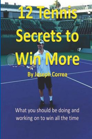 Könyv 12 Tennis Secrets to Win More by Joseph Correa: What you should be doing and working on to win all the time! Joseph Correa