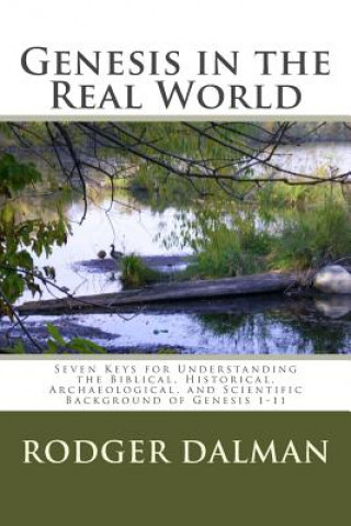 Kniha Genesis in the Real World: : Seven Keys for Understanding the Biblical, Historical, Archaeological, and Scientific Background of Genesis 1-11 Rodger Dalman