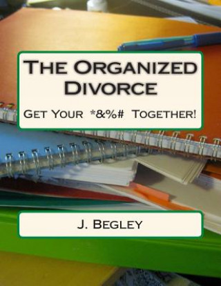 Könyv The Organized Divorce: Get Your *&%# Together! J Begley