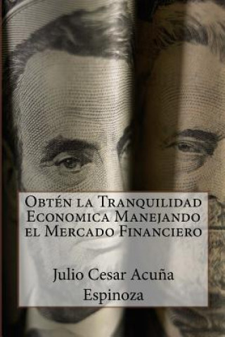 Książka Obten la Tranquilidad Economica Manejando el Mercado Financiero Julio Cesar Acuna Espinoza