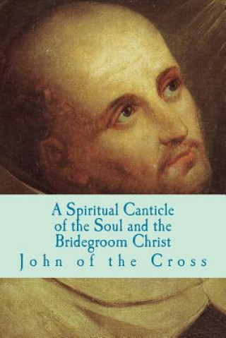 Книга A Spiritual Canticle of the Soul and the Bridegroom Christ John of the Cross