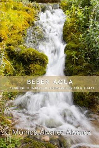 Book Beber agua: Adquiere el habito de hidratarte en solo 9 dias Monica Alvarez Alvarez