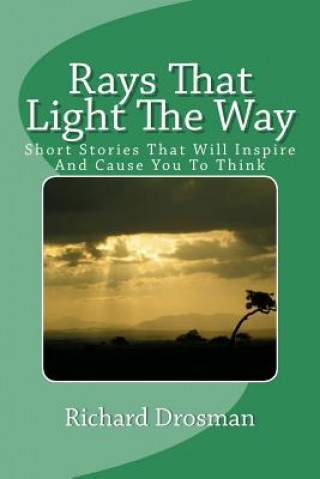 Könyv Rays That Light The Way: Short Stories That Will Inspire And Cause You To Think Richard Drosman