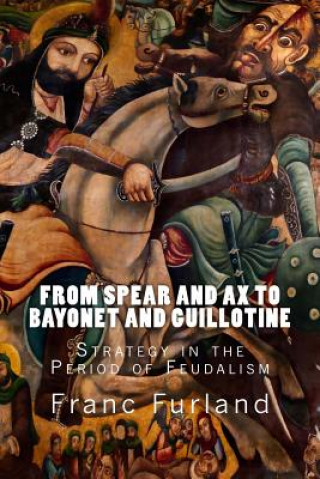 Książka From Spear and Ax to Bayonet and Guillotine: Strategy in the Period of Feudalism Franc Furland