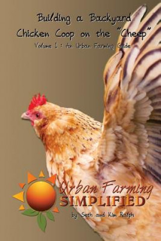 Book Building a Backyard Chicken Coop on the "Cheep": Volume 1: An Urban Farming Guide Seth W Ralph