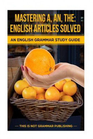 Carte Mastering A, An, The - English Articles Solved: An English Grammar Study Guide Douglas C Porter