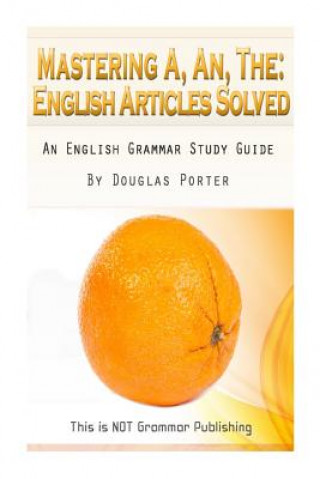Carte Mastering A, An, The - English Articles Solved: An English Grammar Study Guide [BLACK AND WHITE EDITION] Douglas C Porter