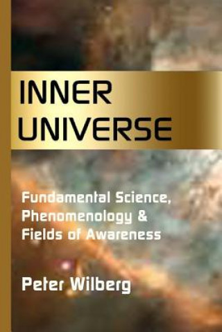 Könyv Inner Universe: Fundamental Science, Phenomenology & Fields of Awareness Peter Wilberg
