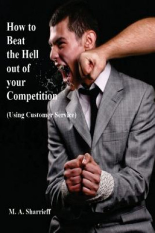 Carte How to Beat the Hell out of your Competition: (Using Customer Service) M a Sharrieff