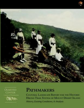 Kniha Pathmakers: Cultural Landscape Report for the Historic Hiking Trail System of Mount Desert Island: History, Existing Conditions, & Margaret Coffin Brown