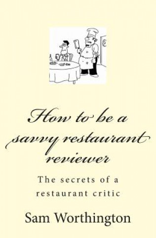 Книга How to be a savvy restaurant reviewer: The secrets of a restaurant critic Sam Worthington