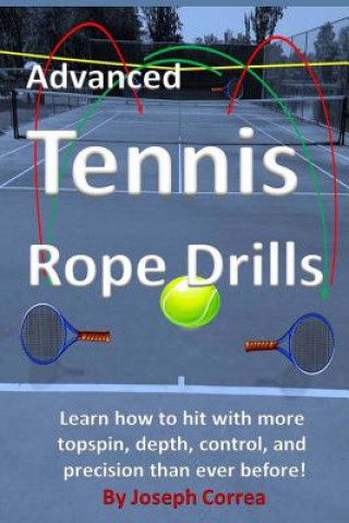 Könyv Advanced Tennis Rope Drills: Learn how to improve your spin, control, depth, and power on the court! Joseph Correa