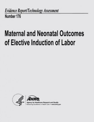 Könyv Maternal and Neonatal Outcomes of Elective Induction of Labor: Evidence Report/Technology Assessment Number 176 U S Department of Heal Human Services