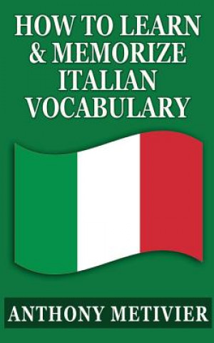 Knjiga How To Learn & Memorize Italian Vocabulary ...: Using a Memory Palace Specifically Designed for the Italian Language Anthony Metivier