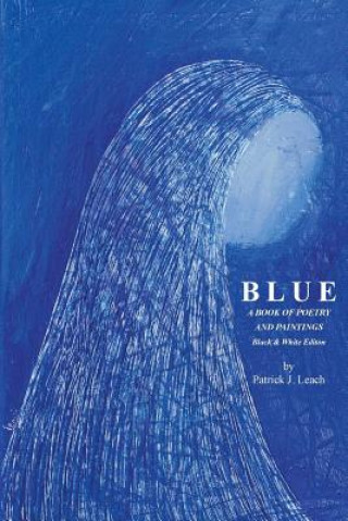 Könyv Blue: Poetry and Art by Patrick J. Leach - Black & White Edition MR Patrick J Leach