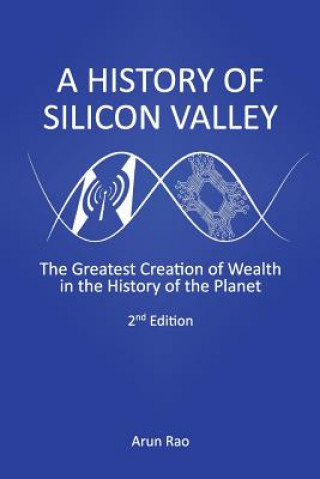 Kniha A History of Silicon Valley: The Greatest Creation of Wealth in the History of the Planet, 2nd Edition Arun Rao