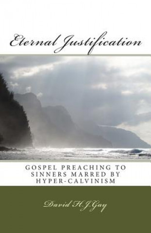 Carte Eternal Justification: Gospel Preaching to Sinners Marred by Hyper-Calvinism David H J Gay