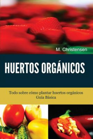Könyv Huertos Orgánicos. Guía Básica.: Todo sobre cómo plantar huertos orgánicos. M  Christensen