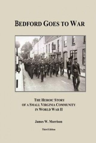 Kniha Bedford Goes to War: The Heroic Story of a Small Virginia Community in World War II (Third Edition) James W Morrison