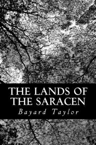 Kniha The Lands of the Saracen: Pictures of Palestine, Asia Minor, Sicily, and Spain Bayard Taylor