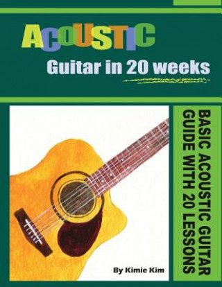 Kniha Acoustic Guitar in 20 Weeks: Basic Acoustic Guitar Guide with 20 Lessons Kimie Kim