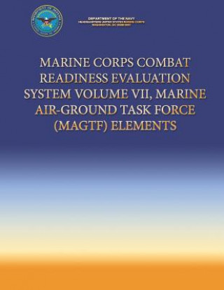 Könyv Marine Corps Combat Readiness Evaluation System Volume VII, Marine Air-Ground Task Force (MAGTF) Elements Department Of the Navy