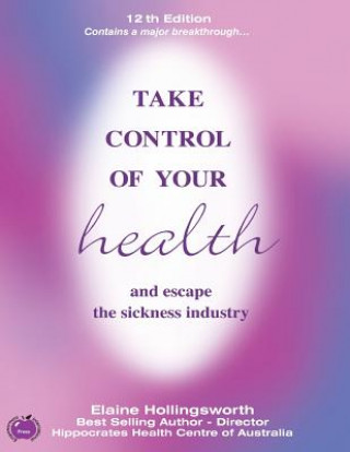 Carte Take Control of Your Health and Escape the Sickness Industry: 12th Edition Elaine Hollingsworth