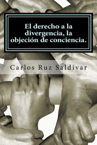 Kniha El derecho a la divergencia, la objeción de conciencia.: Historia, características y propuesta para adoptar la figura jurídica, caso para México. Carlos Ruz - Saldivar