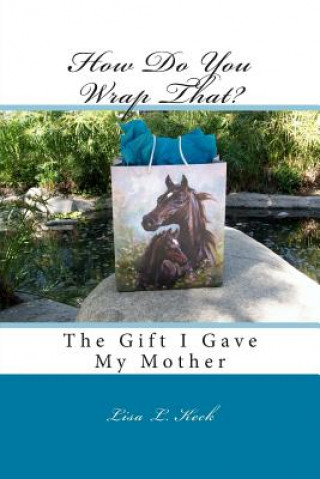 Kniha How Do You Wrap That?: The Gift I Gave My Mother Mrs Lisa Lynn Keck