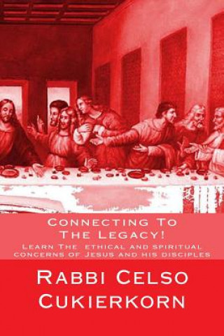 Knjiga Connecting To The Legacy!: Learn The ethical and spiritual concerns of Jesus and his disciples Rabbi Celso Cukierkorn