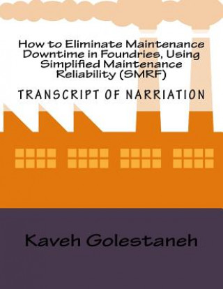 Книга How to Eliminate Maintenance Downtime in Foundries, Using Simplified Maintenance Reliability (SMRF): Transcript of Nartiation and Workbook MR Kaveh Golestaneh