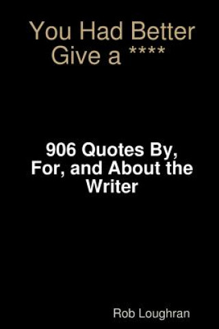 Kniha You Had Better Give a ****: 906 Quotes By, For, and About the Writer Rob Loughran