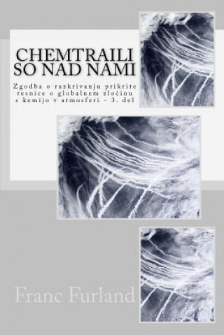Book Chemtraili So Nad Nami: Zgodba O Razkrivanju Prikrite Resnice O Globalnem Zlocinu S Kemijo V Atmosferi - 3. del Franc Furland