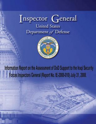 Könyv Information Report on the Assessment of DoD Support to the Iraqi Security Forces Inspectors General (Report No. 2008-010) July 31, 2008. Inspector General United Stated Departme