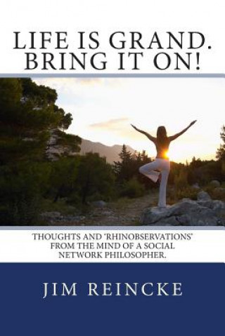 Kniha Life is grand. Bring it on!: Thoughts and Rhinobservations from the mind of a social network philosopher. Jim Rhino Reincke