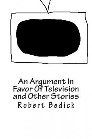 Kniha An Argument In Favor Of Television and Other Stories Robert Bedick